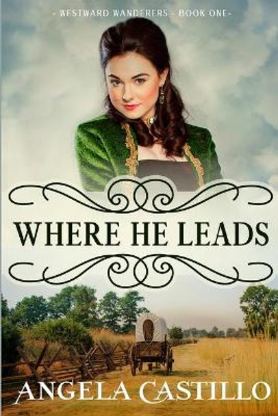 Westward Wanderers-Book One: Where He Leads: Clean Christian Historical Oregon Trail Fiction with Romance by Angela Castillo 9781706218326