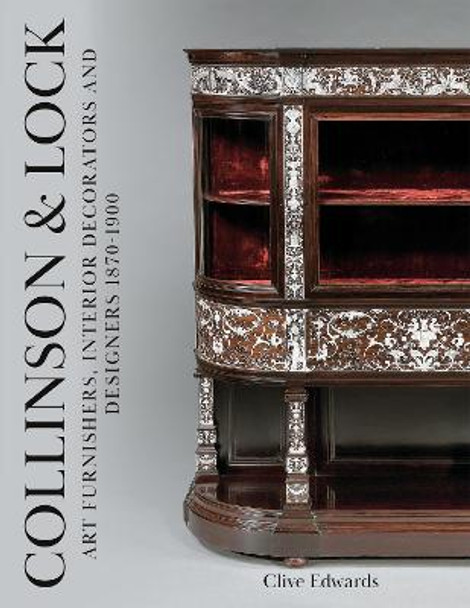 Collinson & Lock: Art Furnishers, Interior Decorators and Designers 1870-1900 by Clive Edwards