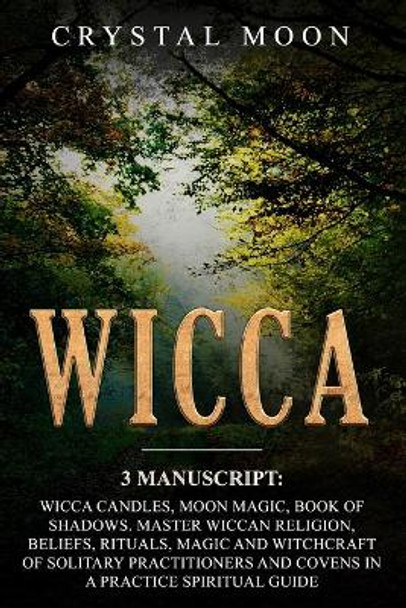 Wicca: 3 Manuscripts: Wicca Candles, Moon Magic, Book of Shadows. Master Wiccan Religion, Beliefs, Rituals, Magic and Witchcraft of Solitary Practitioners and Covens in a Practice Spiritual Guide by Crystal Moon 9781707842438