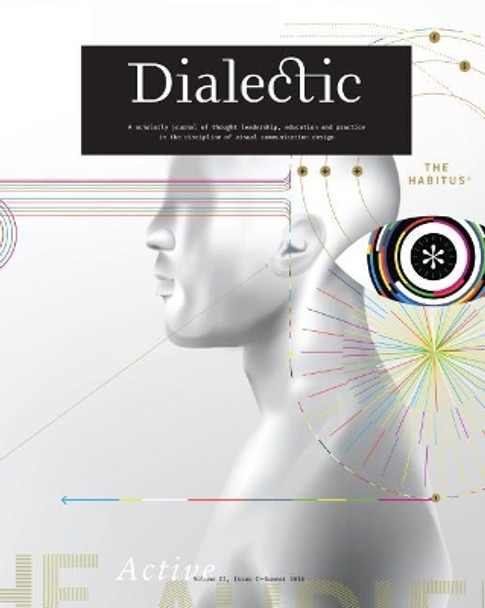 Dialectic: A Scholarly Journal of Thought Leadership, Education and Practice in the Discipline of Visual Communication Design - Volume II, Issue I - Summer 2018 by Michael R Gibson 9781607855101