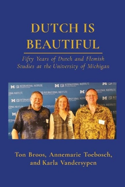 Dutch is Beautiful: Fifty Years of Dutch and Flemish Studies at the University of Michigan by Ton Broos 9781607855170