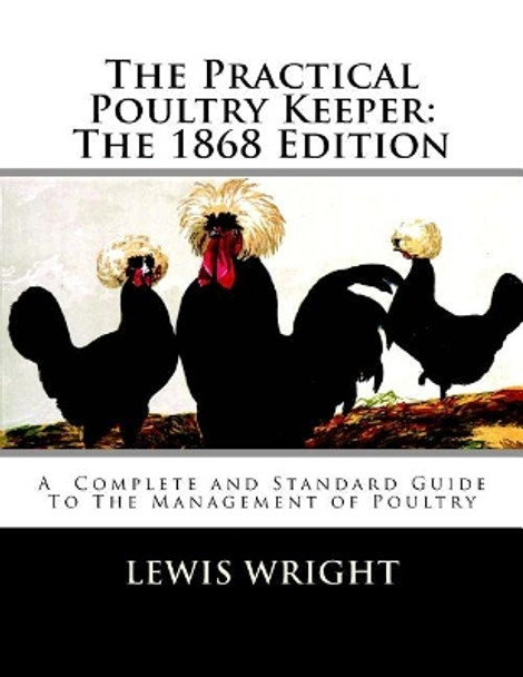 The Practical Poultry Keeper: The 1868 Edition: A Complete and Standard Guide To The Management of Poultry by Jackson Chambers 9781717058881