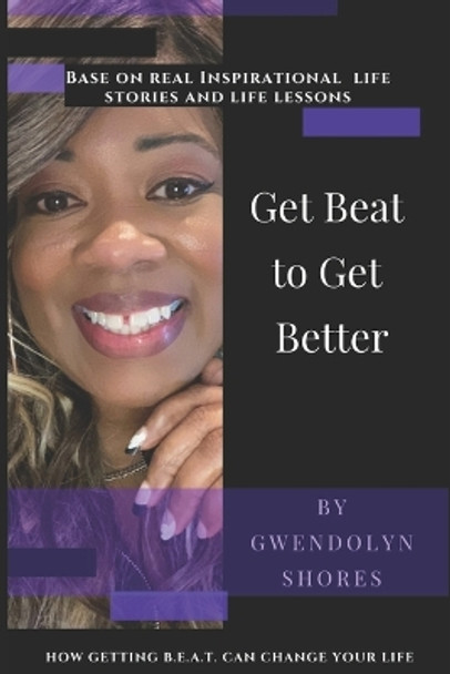 Get BEAT to Get Better: How getting B.E.A.T can improve your life by Gwendolyn Shores 9781717357649