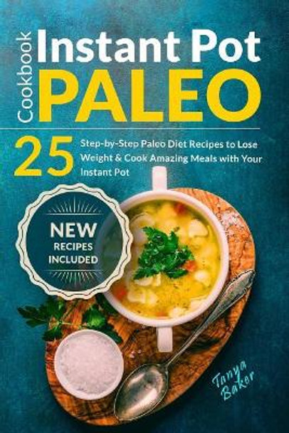 Instant Pot Paleo Cookbook: 25 Step-by-Step Paleo Diet Recipes to Lose Weight an by Tanya Baker 9781719039888