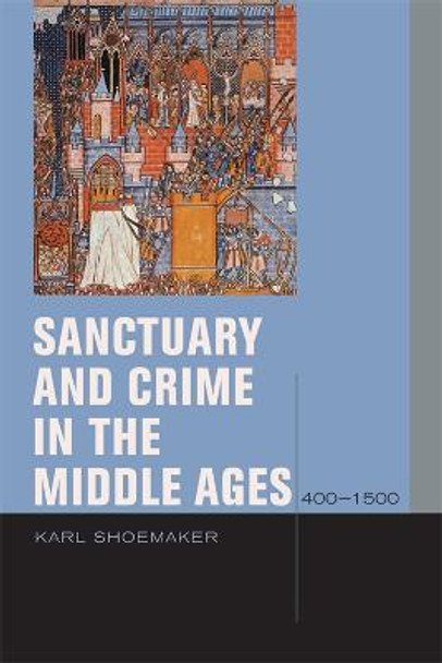Sanctuary and Crime in the Middle Ages, 400-1500 by Karl Shoemaker