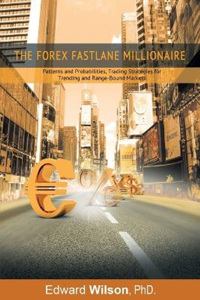 The Forex Fastlane Millionaire: Patterns and Probabilities, Trading Strategies for Trending and Range-Bound Markets by Phd Edward Wilson 9781607967262