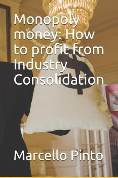 Monopoly Money: How to Profit from Industry Consolidation by Marcello Pinto 9781719893374