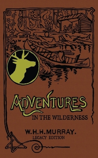 Adventures In The Wilderness (Legacy Edition): The Classic First Book On American Camp Life And Recreational Travel In The Adirondacks by William H H Murray 9781643891248