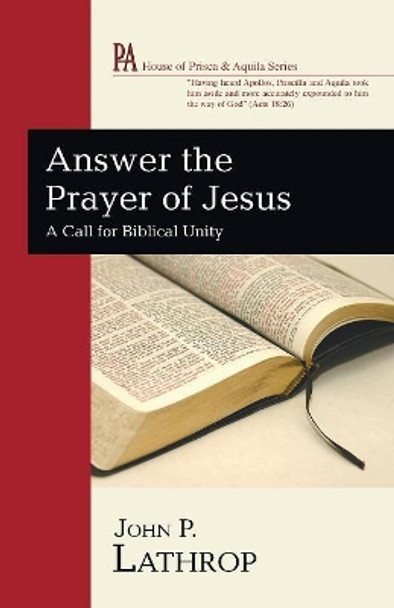 Answer the Prayer of Jesus: A Call for Biblical Unity by John P Lathrop 9781608993925