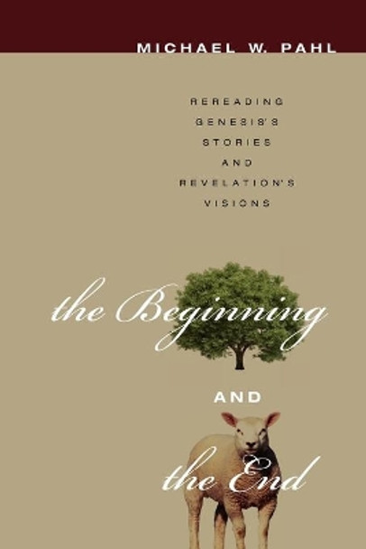 The Beginning and the End: Rereading Genesis's Stories and Revelation's Visions by Michael W. Pahl 9781608999279