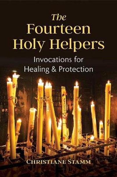 The Fourteen Holy Helpers: Invocations for Healing and Protection by Christiane Stamm