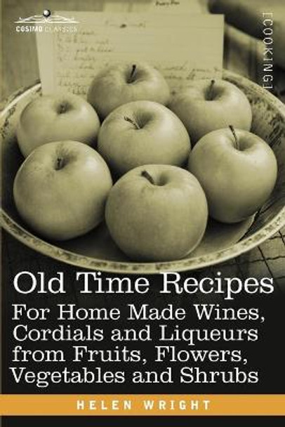 Old Time Recipes for Home Made Wines, Cordials and Liqueurs from Fruits, Flowers, Vegetables and Shrubs by Dr Helen Wright 9781616406516