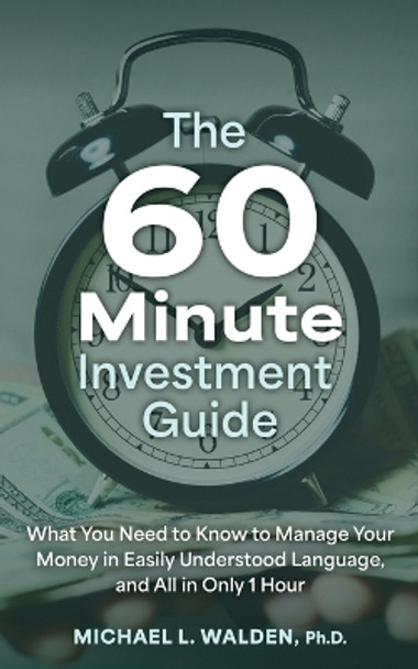 The 60 Minute Investment Guide: What You Need to Know to Manage Your Money in Easily Understood Language, and All in Only 1 Hour by Michael L Walden 9781620239278