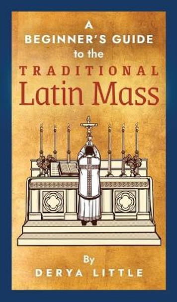 A Beginner's Guide to the Traditional Latin Mass by Derya Little 9781621384939