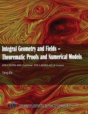 Integral Geometry and Fields: Theorematic Proofs and Numerical Models by Ke Yang 9781622659319