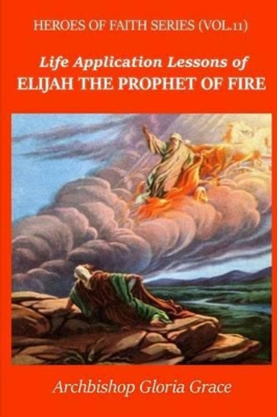 Elijah the Prophet of Fire by Archbishop Gloria Grace 9781537562100