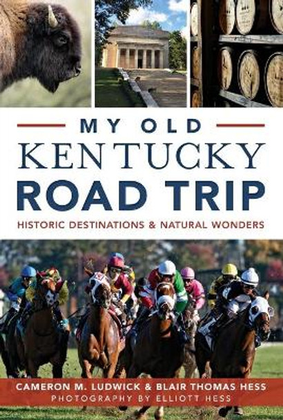 My Old Kentucky Road Trip:: Historic Destinations & Natural Wonders by Cameron Ludwick 9781626198166