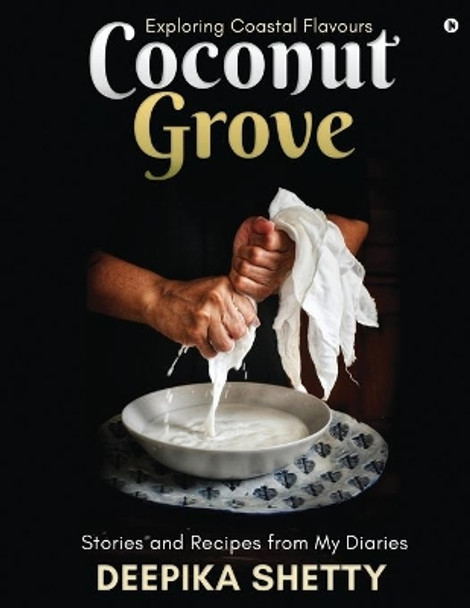 Coconut Grove: Exploring Coastal Flavours by Deepika Shetty 9781636067254