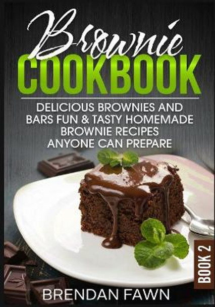 Brownie Cookbook: Delicious Brownies and Bars: Fun & Tasty Homemade Brownie Recipes Anyone Can Prepare by Brendan Fawn 9781093818567