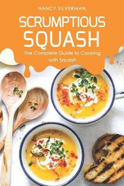 Scrumptious Squash: The Complete Guide to Cooking with Squash by Nancy Silverman 9781097692941