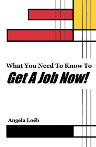 What You Need To Know To Get A Job Now! by Angela Loeb 9781440423987