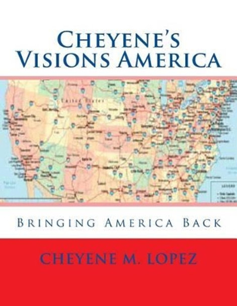 Cheyene's Visions America: Bringing America Back by Cheyene M Lopez 9781469987033