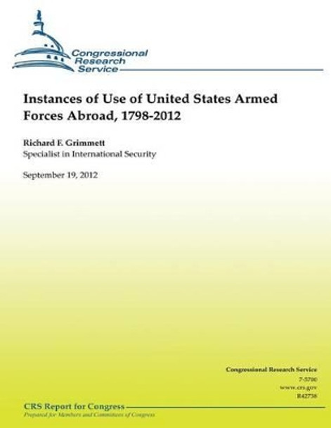 Instances of Use of United States Armed Forces Abroad, 1798-2012 by Richard F Grimmet 9781481183413