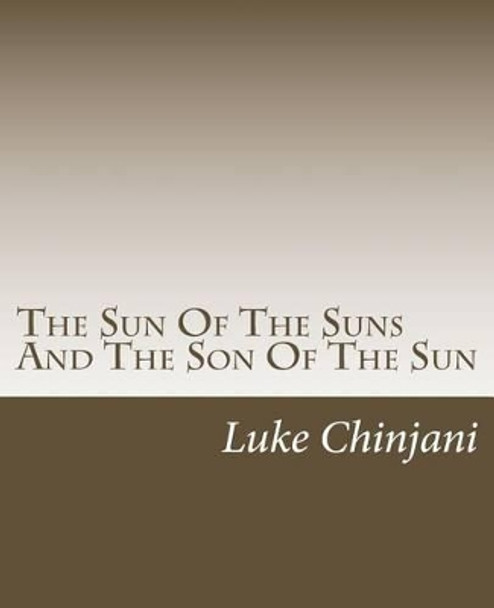 The Sun Of The Suns And The Son Of The Sun by Luke Chinjani 9781481899277