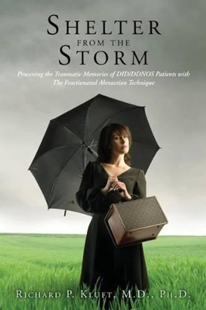 Shelter from the Storm: Processing the Traumatic Memories of DID/DDNOS Patients with The Fractionated Abreaction Technique by Richard P Kluft M D 9781481916691