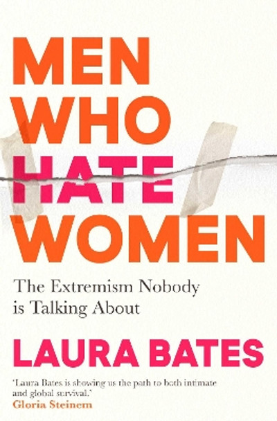 Men Who Hate Women: From incels to pickup artists, the truth about extreme misogyny and how it affects us all by Laura Bates 9781398504653