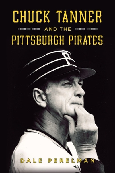 Chuck Tanner and the Pittsburgh Pirates by Dale Richard Perelman 9781467154864