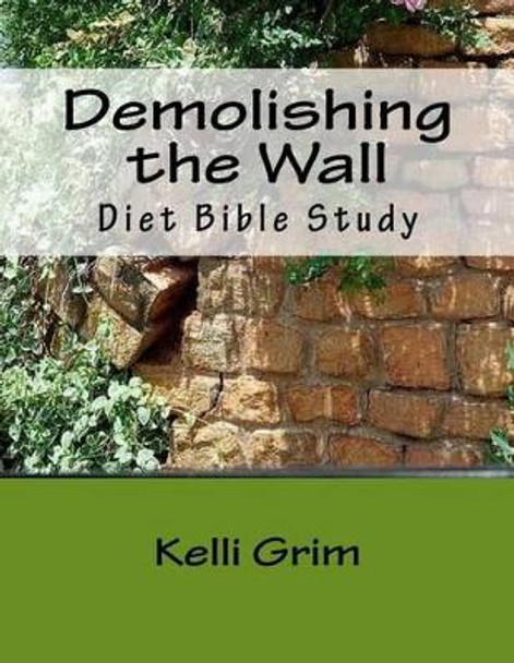 Demolishing the Wall: Using God's Word to demolish the strongholds in your life by Kelli Grim 9781492186175