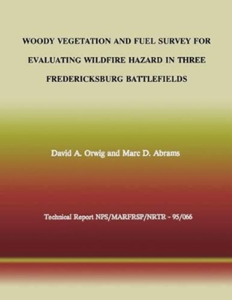 Woody Vegetation and Fuel Survey for Evaluating Wildfire Hazard in Three Fredericksburg Battlefields by Marc D Abrams 9781492213499