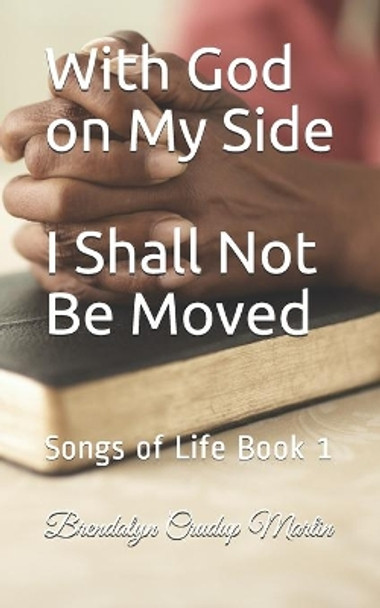 With God on My Side I Shall Not Be Moved: Songs of Life Book 1 by Brendalyn I Crudup Martin 9781482355765