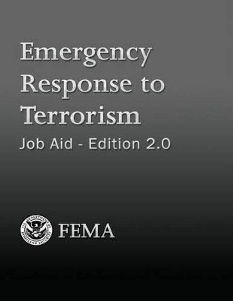 Emergency Response to Terrorism: Job Aid - Edition 2.0 by U Department of Homeland Security Fema 9781482729573
