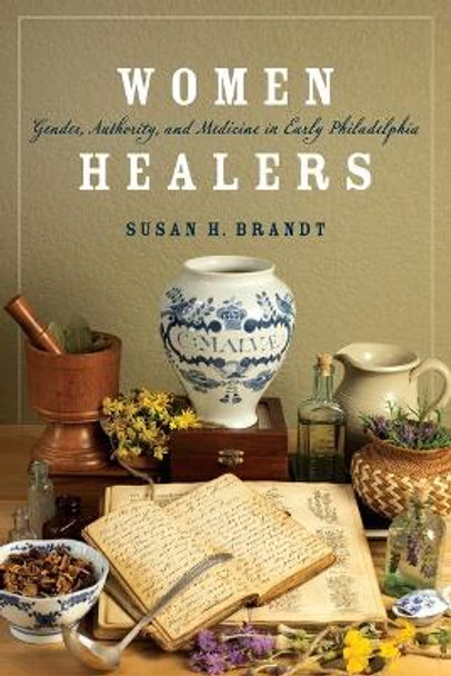 Women Healers: Gender, Authority, and Medicine in Early Philadelphia by Susan H. Brandt