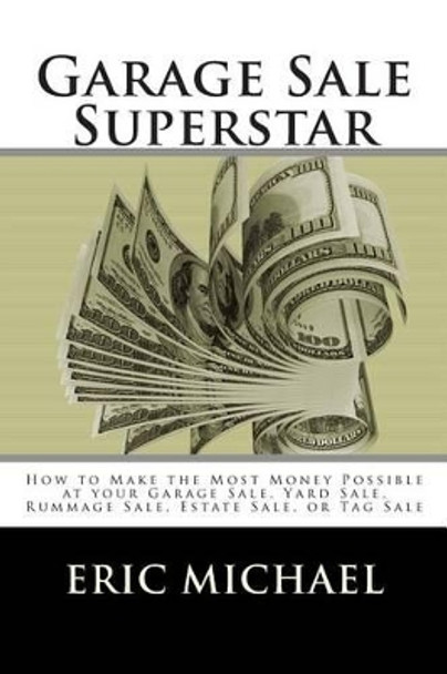 Garage Sale Superstar: How to Make the Most Money Possible at your Garage Sale, Yard Sale, Rummage Sale, Estate Sale, or Tag Sale by Eric Michael 9781484193563