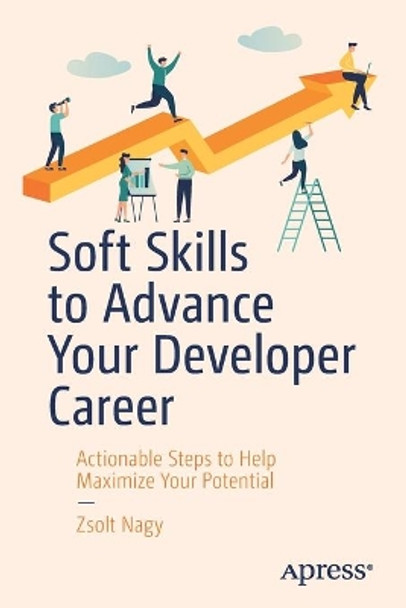 Soft Skills to Advance Your Developer Career: Actionable Steps to Help Maximize Your Potential by Zsolt Nagy 9781484250914