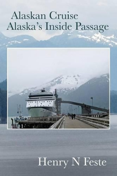 Alaskan Cruise - Alaska's Inside Passage by Henry N Feste 9781483946313