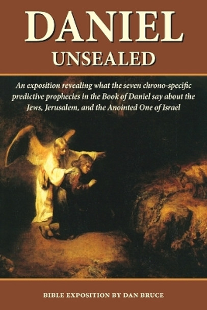 Daniel Unsealed: An exposition revealing what the seven chrono-specific predictive prophecies in Daniel say about history by Dan Bruce 9781489505415