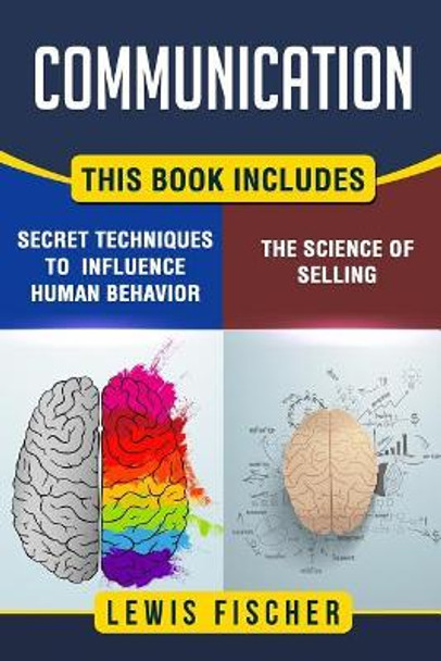 Communication: 2 Manuscripts - Persuasion: The Science of Selling, Persuasion: Secret Techniques to Influence Human Behavior by Lewis Fischer 9781976494123