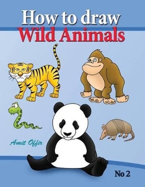 How to Draw Lion, Eagle Bears and Other Wild Animals: How to Draw Wild Animals Step by Step. in This Drawing Book There Are 32 Pages That Will Teach You How to Draw All the Wild Animals. by Amit Offir 9781489511102