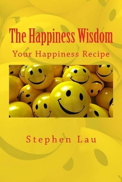 The Happiness Wisdom: Your Happiness Recipe by Stephen Lau 9781976592126