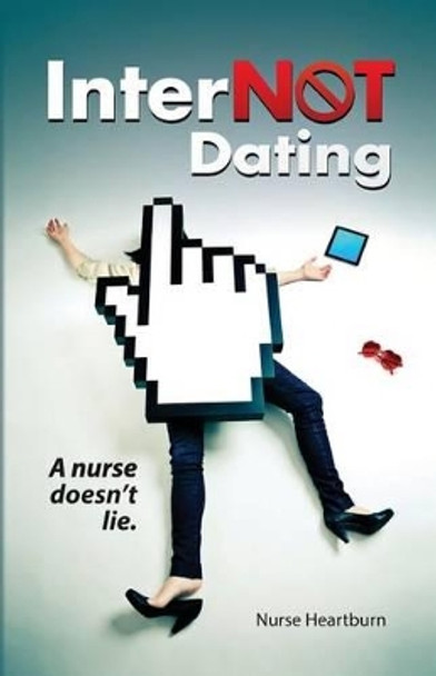 InterNOT Dating: A nurse doesn't lie. by Nurse Heartburn 9781489596017