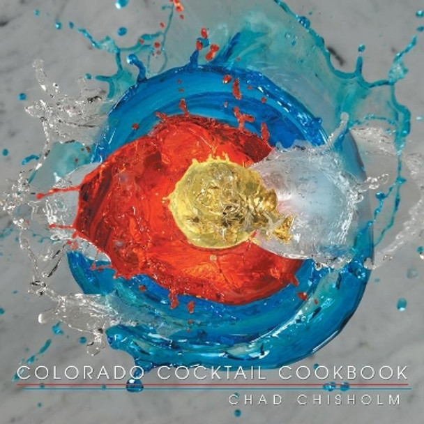 Colorado Cocktail Cookbook by Chad Chisholm 9781489719164