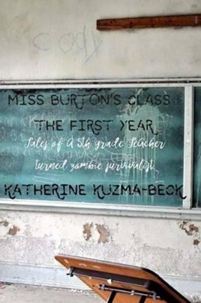 Miss Burton's Class: The First Year: Tales of a Fifth Grade Teacher Turned Zombie Survivalist by Katherine Kuzma-Beck 9781490306155