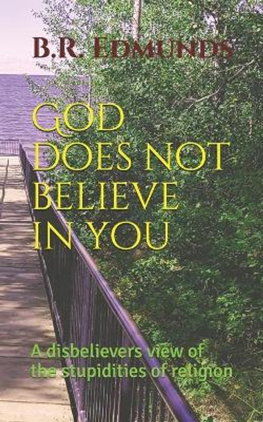 God does not believe in you: A disbelievers view of the stupidities of religion by B R Edmunds 9781777611200