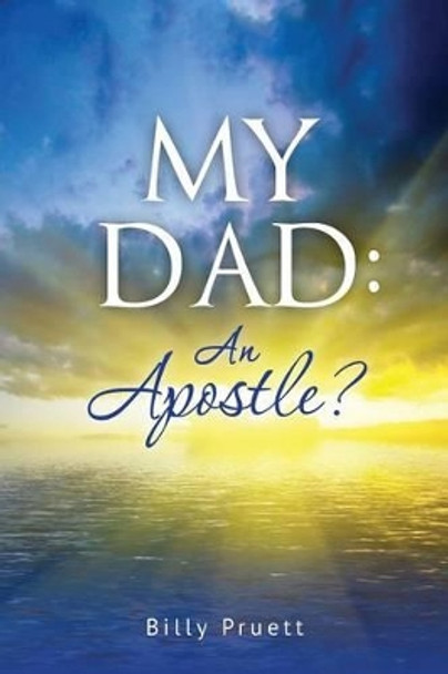 My Dad: An Apostle? by Billy Pruett 9781490900360