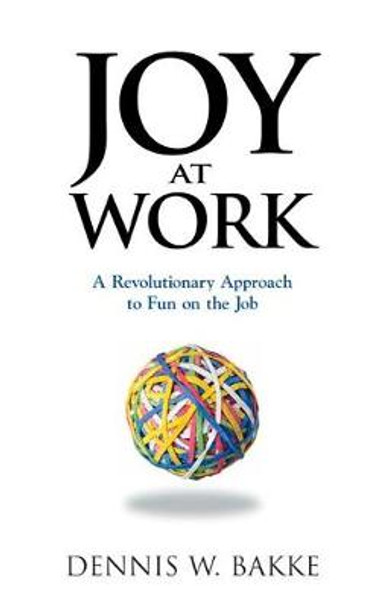 Joy at Work: A Revolutionary Approach To Fun on the Job by Dennis W. Bakke