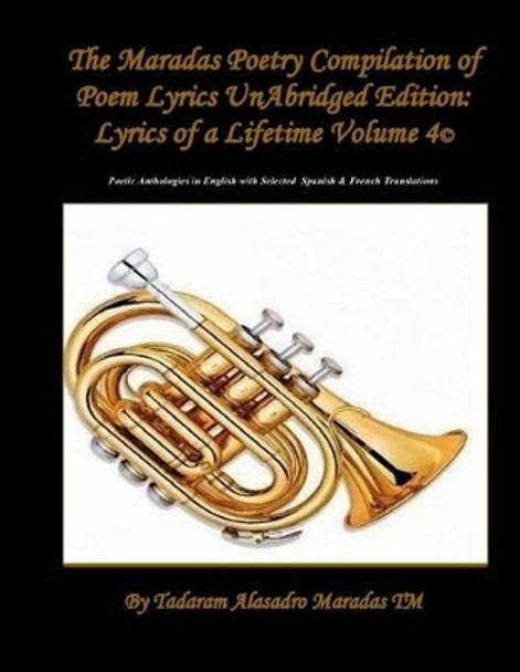 The Maradas Poetry Compilation of Poem Lyrics Unabridged Edition: Lyrics of a Lifetime Volume 4(c) Poetic Anthologies in English with Selected Spanish & French Translations by Tadaram Maradas 9781491260203